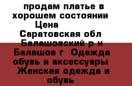 продам платье в хорошем состоянии › Цена ­ 2 500 - Саратовская обл., Балашовский р-н, Балашов г. Одежда, обувь и аксессуары » Женская одежда и обувь   